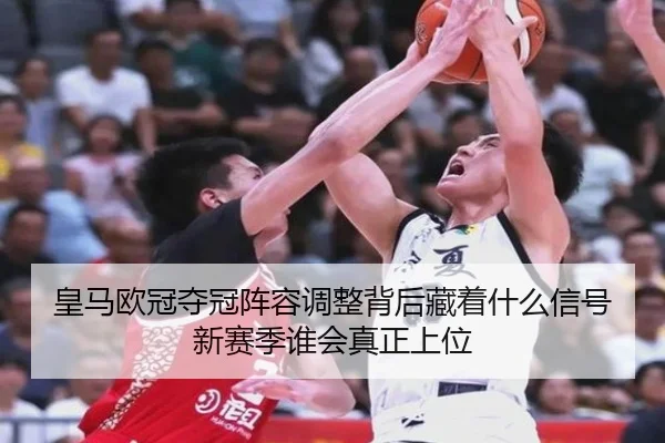 皇马欧冠夺冠阵容调整背后藏着什么信号新赛季谁会真正上位