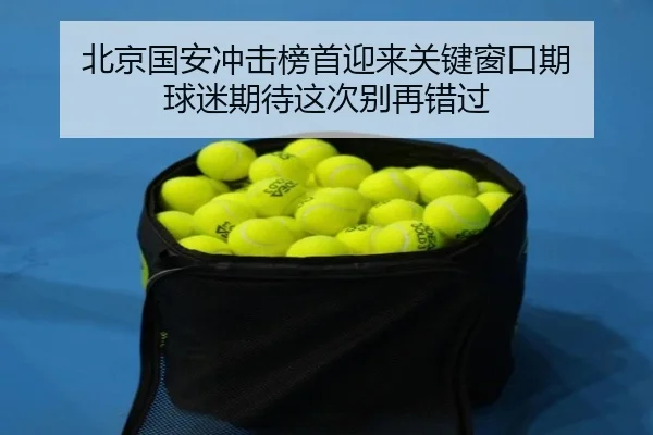 北京国安冲击榜首迎来关键窗口期 球迷期待这次别再错过