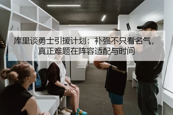 库里谈勇士引援计划：补强不只看名气，真正难题在阵容适配与时间 | bet365 online